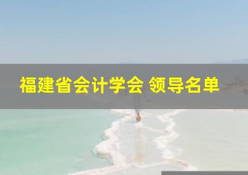 福建省会计学会 领导名单